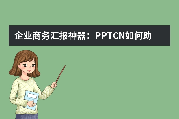企業(yè)商務(wù)匯報(bào)神器：PPT.CN如何助力提案成功率提升50%?