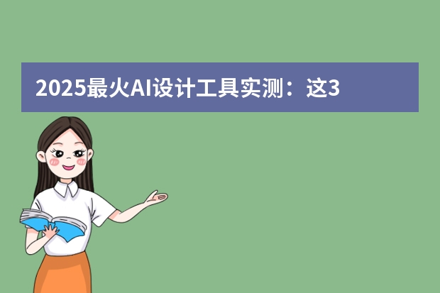 2025最火AI設(shè)計(jì)工具實(shí)測：這3款做PPT效率翻倍！