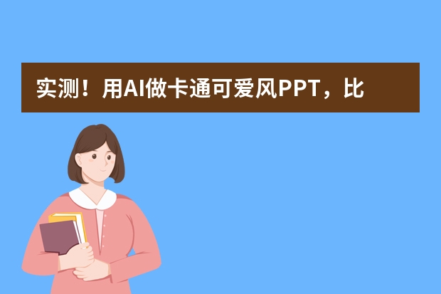 實(shí)測(cè)！用AI做卡通可愛風(fēng)PPT，比傳統(tǒng)方法快10倍！