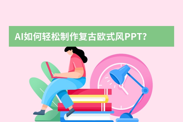 AI如何輕松制作復(fù)古歐式風(fēng)PPT？這個(gè)網(wǎng)站一鍵生成?