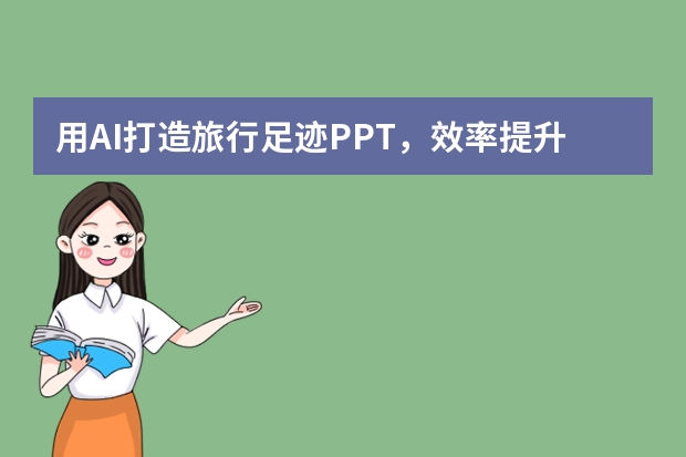 用AI打造旅行足跡PPT，效率提升10倍！