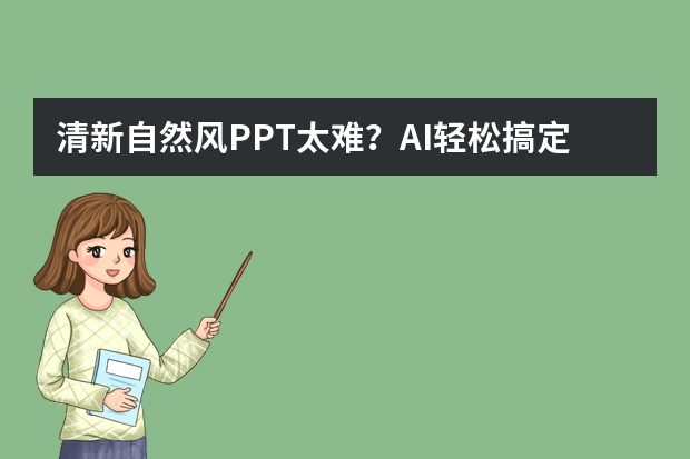 清新自然風(fēng)PPT太難？AI輕松搞定，新手也能秒變高手