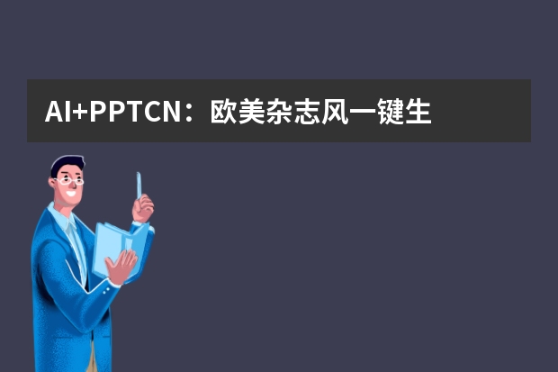 AI+PPT.CN：歐美雜志風(fēng)一鍵生成，效率提升10倍