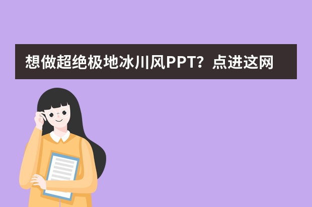 想做超絕極地冰川風(fēng)PPT？點(diǎn)進(jìn)這網(wǎng)站就夠了！