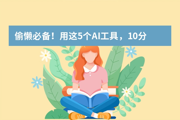偷懶必備！用這5個(gè)AI工具，10分鐘搞定專業(yè)級(jí)商務(wù)風(fēng)PPT