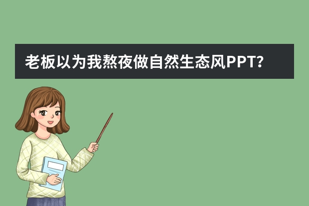 老板以為我熬夜做自然生態(tài)風PPT？其實我用AI只花了5分鐘