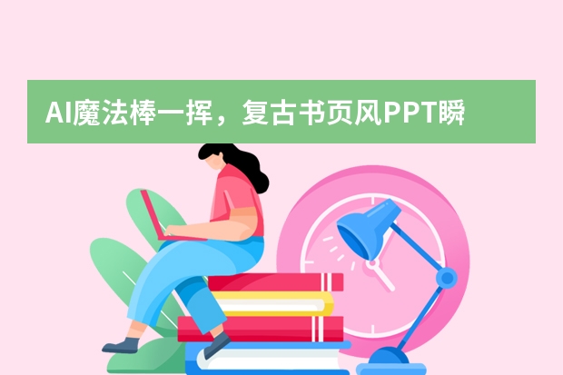 AI魔法棒一揮，復(fù)古書頁風(fēng)PPT瞬間成型！