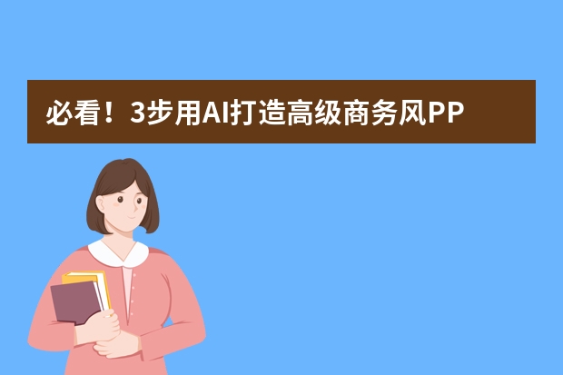必看！3步用AI打造高級(jí)商務(wù)風(fēng)PPT，效率提升10倍