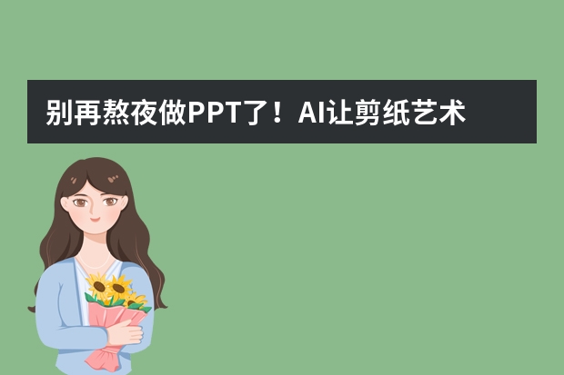 別再熬夜做PPT了！AI讓剪紙藝術(shù)風(fēng)PPT制作超簡(jiǎn)單
