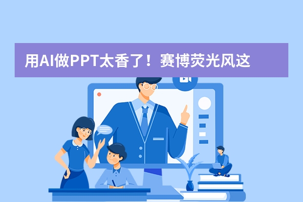 用AI做PPT太香了！賽博熒光風(fēng)這樣做，全場(chǎng)視覺焦點(diǎn)