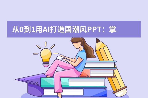 從0到1用AI打造國潮風(fēng)PPT：掌握這5個技巧，讓匯報秒變藝術(shù)展