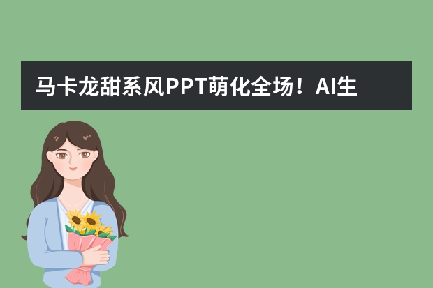 馬卡龍?zhí)鹣碉L(fēng)PPT萌化全場(chǎng)！AI生成低飽和度配色+圓潤(rùn)元素教程