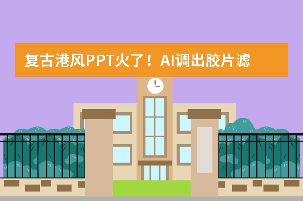 復(fù)古港風(fēng)PPT火了！AI調(diào)出膠片濾鏡 ，80年代氛圍感拉滿