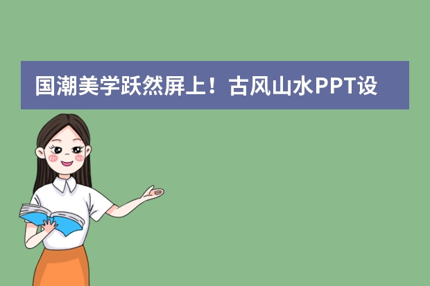 國(guó)潮美學(xué)躍然屏上！古風(fēng)山水PPT設(shè)計(jì)秘籍，AI助你輕松拿捏