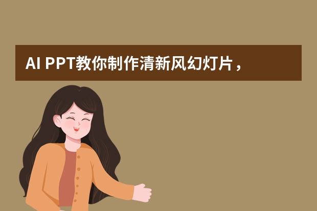 AI PPT教你制作清新風(fēng)幻燈片，簡約自然、讓人眼前一亮！