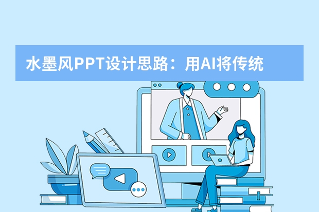 水墨風(fēng)PPT設(shè)計思路：用AI將傳統(tǒng)文化融入PPT，營造寫意水墨意境