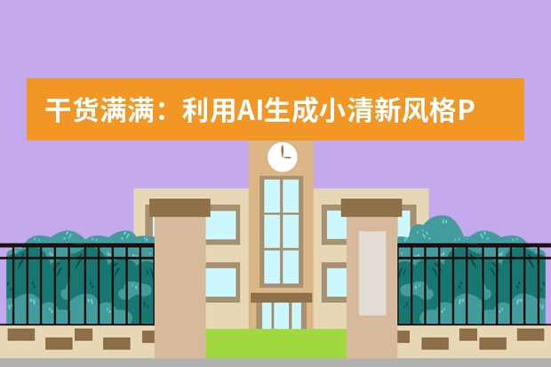 干貨滿滿：利用AI生成小清新風(fēng)格PPT的全流程