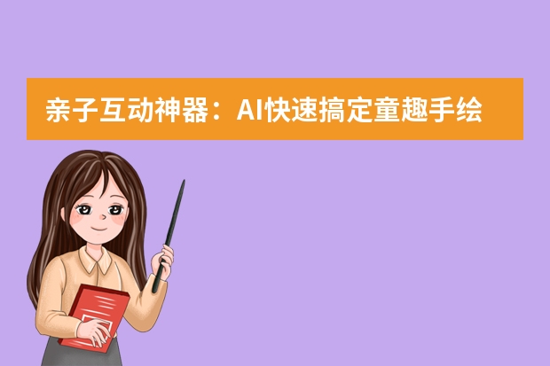 親子互動神器：AI快速搞定童趣手繪風(fēng)PPT的小妙招