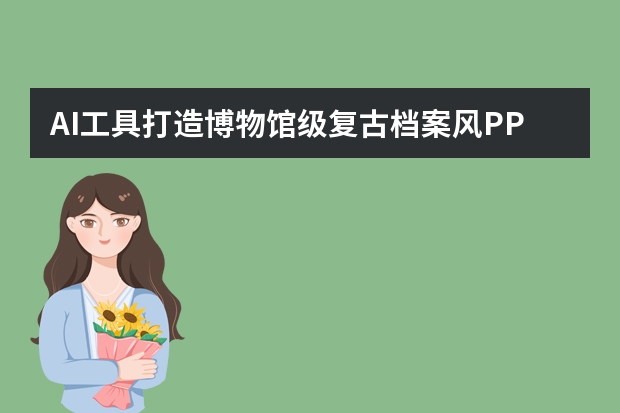 AI工具打造博物館級(jí)復(fù)古檔案風(fēng)PPT，重現(xiàn)歷史的厚重與鮮活