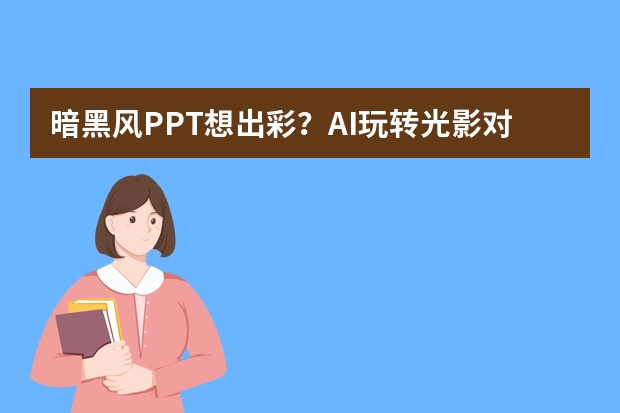 暗黑風(fēng)PPT想出彩？AI玩轉(zhuǎn)光影對(duì)比，神秘氛圍瞬間拉滿