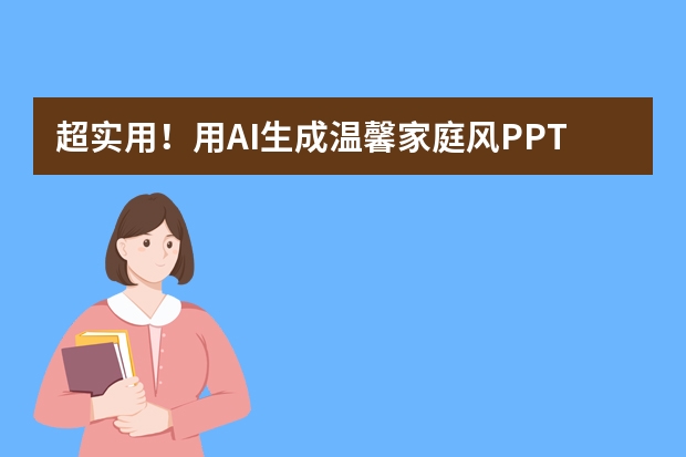 超實用！用AI生成溫馨家庭風PPT，家庭產(chǎn)品宣傳就靠它