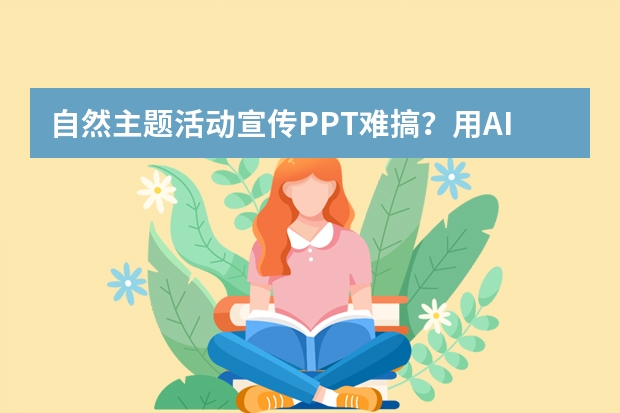 自然主題活動宣傳PPT難搞？用AI輕松拿捏森系風(fēng)！