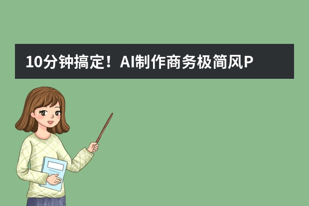 10分鐘搞定！AI制作商務(wù)極簡(jiǎn)風(fēng)PPT的全流程，新手也能直接套用