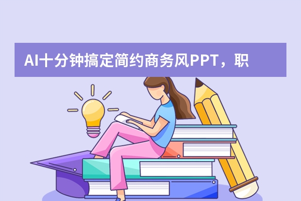 AI十分鐘搞定簡約商務(wù)風(fēng)PPT，職場匯報(bào)再也不熬夜！