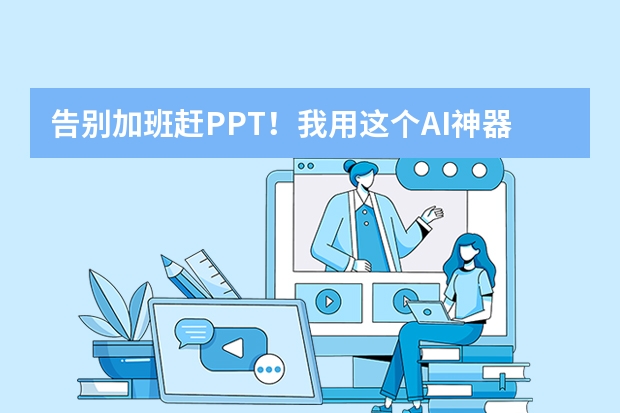 告別加班趕PPT！我用這個(gè)AI神器，做匯報(bào)效率翻倍還被老板夸